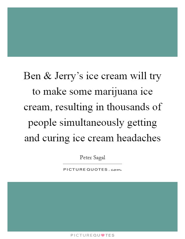 Ben and Jerry's ice cream will try to make some marijuana ice cream, resulting in thousands of people simultaneously getting and curing ice cream headaches Picture Quote #1