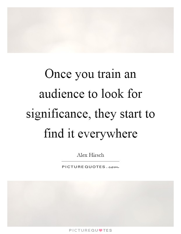 Once you train an audience to look for significance, they start to find it everywhere Picture Quote #1