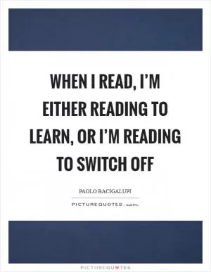 When I read, I’m either reading to learn, or I’m reading to switch off Picture Quote #1