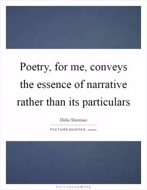 Poetry, for me, conveys the essence of narrative rather than its particulars Picture Quote #1