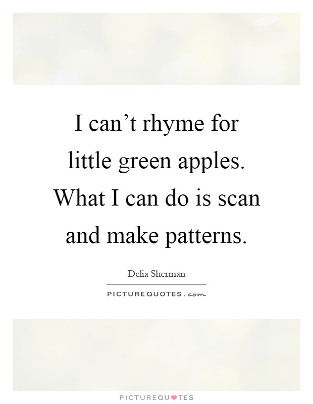 I can't rhyme for little green apples. What I can do is scan and make patterns Picture Quote #1