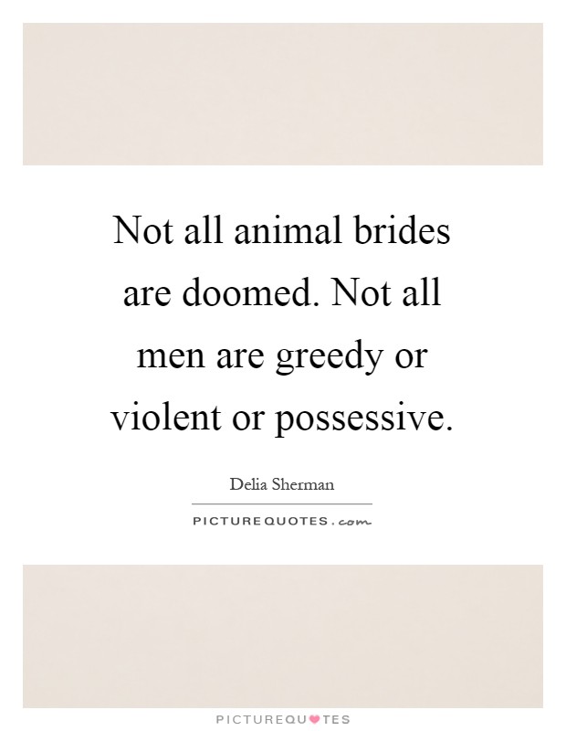 Not all animal brides are doomed. Not all men are greedy or violent or possessive Picture Quote #1