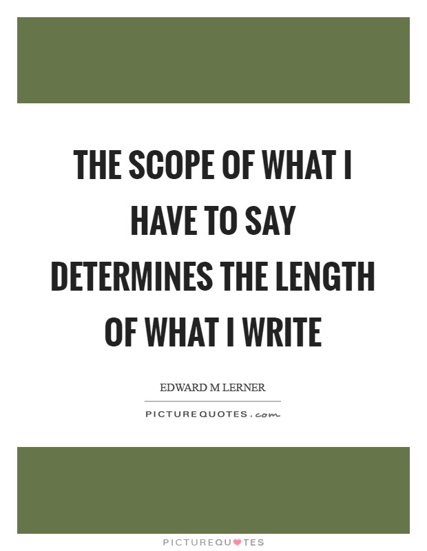 The scope of what I have to say determines the length of what I write Picture Quote #1