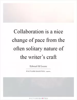 Collaboration is a nice change of pace from the often solitary nature of the writer’s craft Picture Quote #1