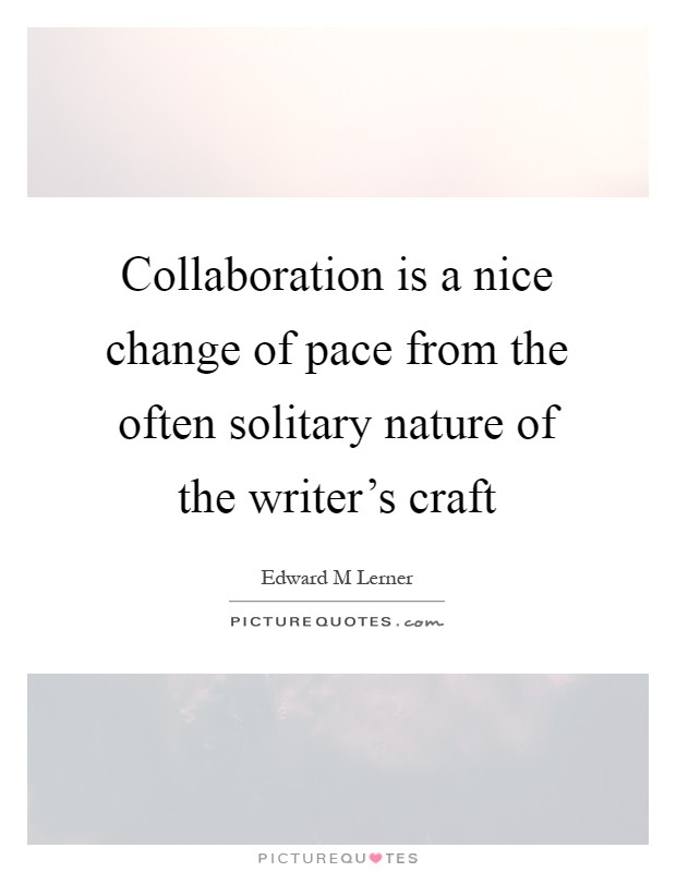 Collaboration is a nice change of pace from the often solitary nature of the writer's craft Picture Quote #1