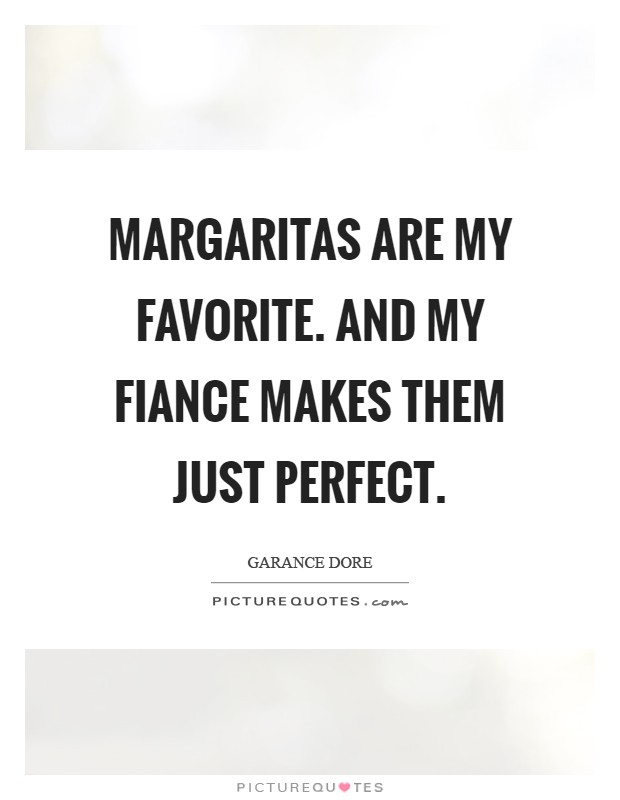 Margaritas are my favorite. And my fiance makes them just perfect Picture Quote #1