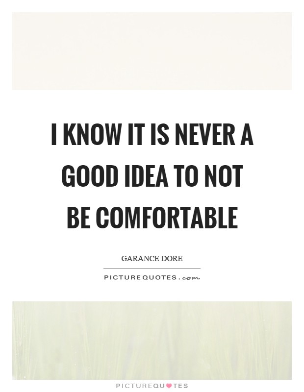 I know it is never a good idea to not be comfortable Picture Quote #1