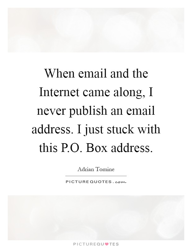 When email and the Internet came along, I never publish an email address. I just stuck with this P.O. Box address Picture Quote #1