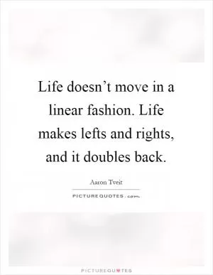 Life doesn’t move in a linear fashion. Life makes lefts and rights, and it doubles back Picture Quote #1