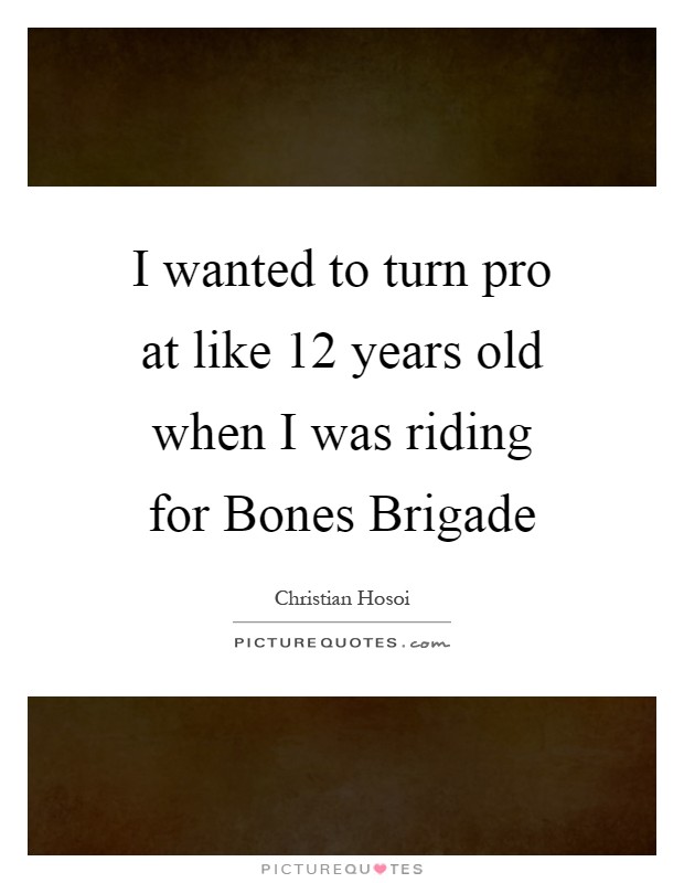 I wanted to turn pro at like 12 years old when I was riding for Bones Brigade Picture Quote #1