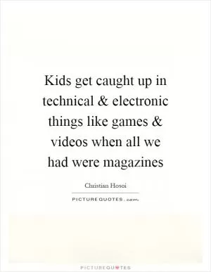 Kids get caught up in technical and electronic things like games and videos when all we had were magazines Picture Quote #1