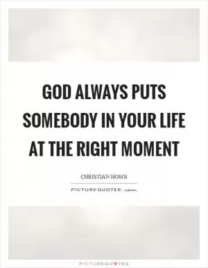 God always puts somebody in your life at the right moment Picture Quote #1