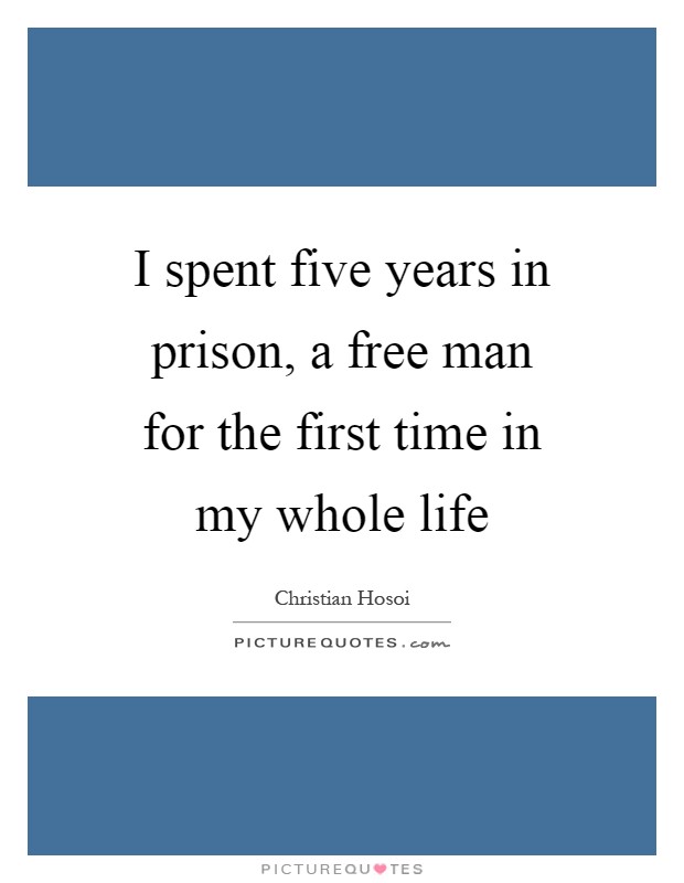 I spent five years in prison, a free man for the first time in my whole life Picture Quote #1