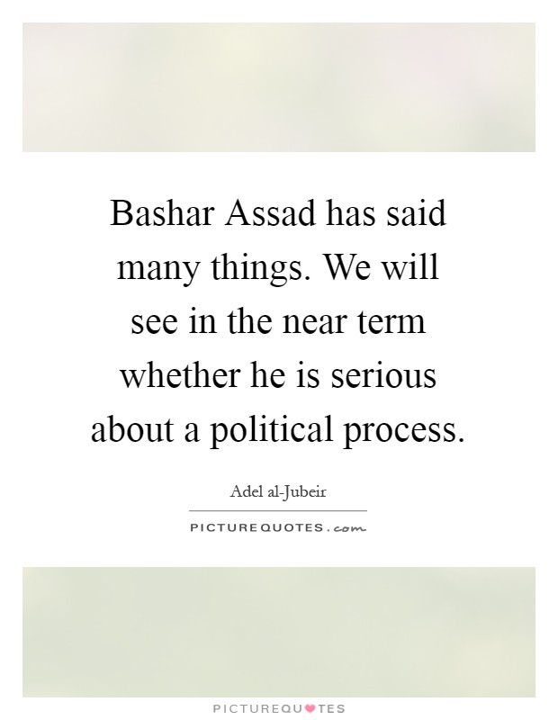 Bashar Assad has said many things. We will see in the near term whether he is serious about a political process Picture Quote #1