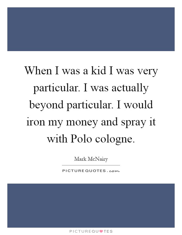 When I was a kid I was very particular. I was actually beyond particular. I would iron my money and spray it with Polo cologne Picture Quote #1