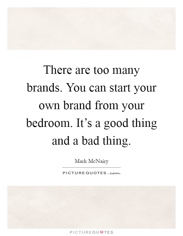 There are too many brands. You can start your own brand from your bedroom. It's a good thing and a bad thing Picture Quote #1