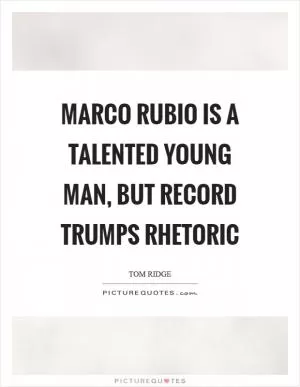 Marco Rubio is a talented young man, but record trumps rhetoric Picture Quote #1
