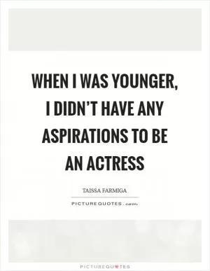When I was younger, I didn’t have any aspirations to be an actress Picture Quote #1