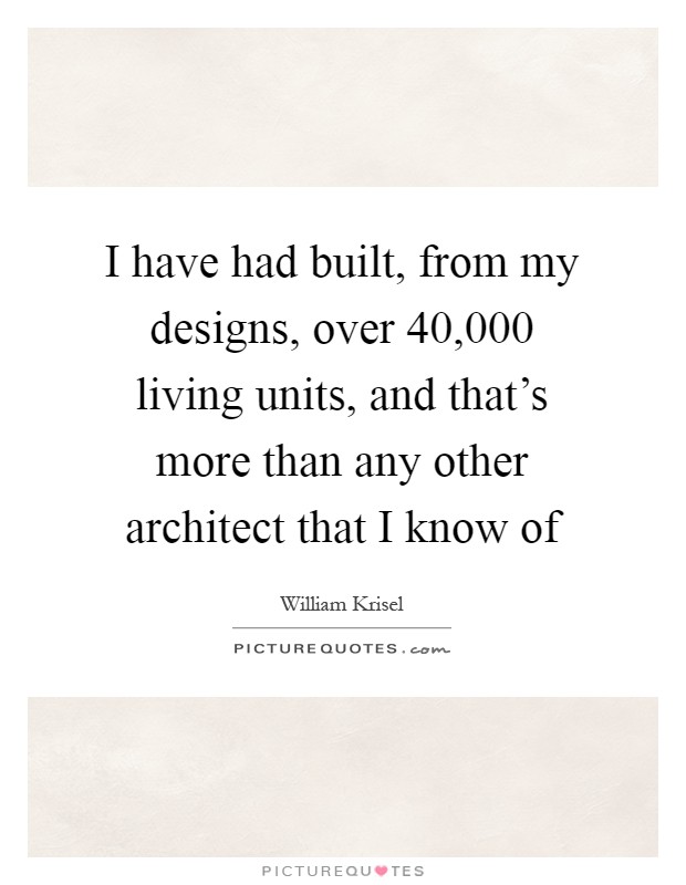 I have had built, from my designs, over 40,000 living units, and that's more than any other architect that I know of Picture Quote #1
