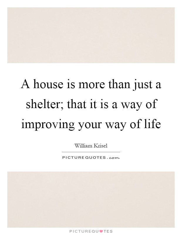 A house is more than just a shelter; that it is a way of improving your way of life Picture Quote #1