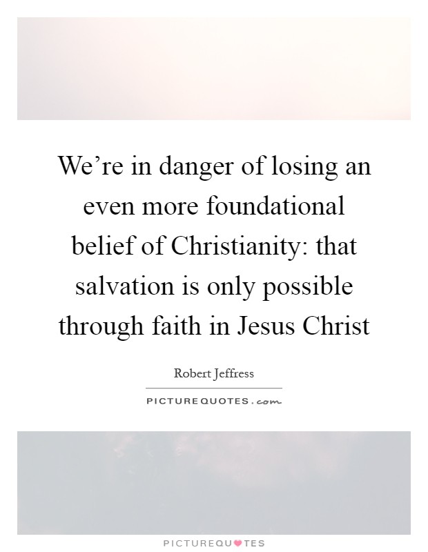 We're in danger of losing an even more foundational belief of Christianity: that salvation is only possible through faith in Jesus Christ Picture Quote #1