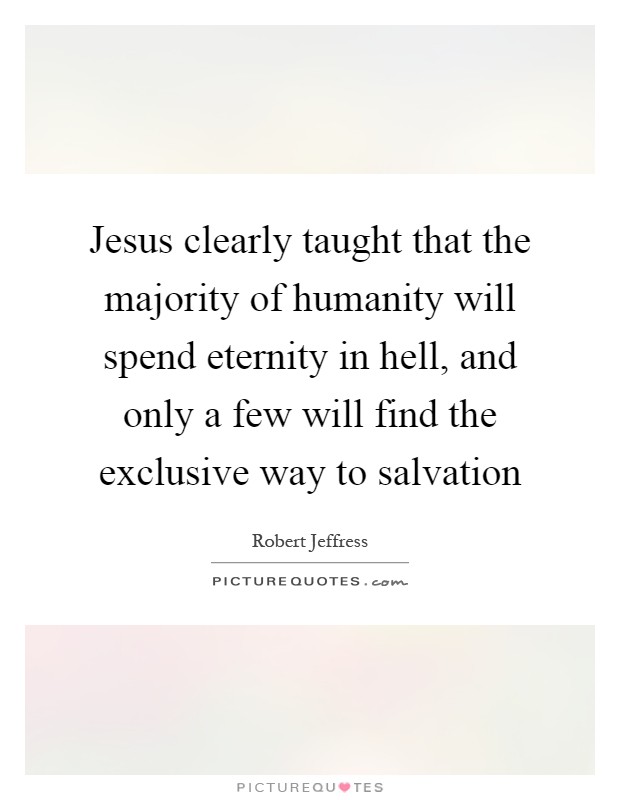 Jesus clearly taught that the majority of humanity will spend eternity in hell, and only a few will find the exclusive way to salvation Picture Quote #1