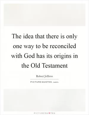 The idea that there is only one way to be reconciled with God has its origins in the Old Testament Picture Quote #1