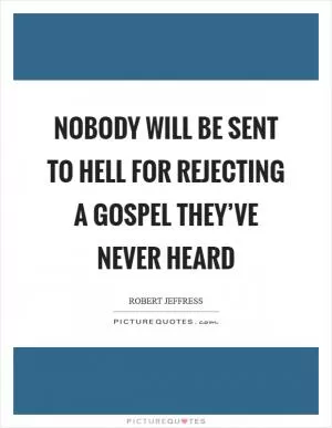 Nobody will be sent to hell for rejecting a gospel they’ve never heard Picture Quote #1