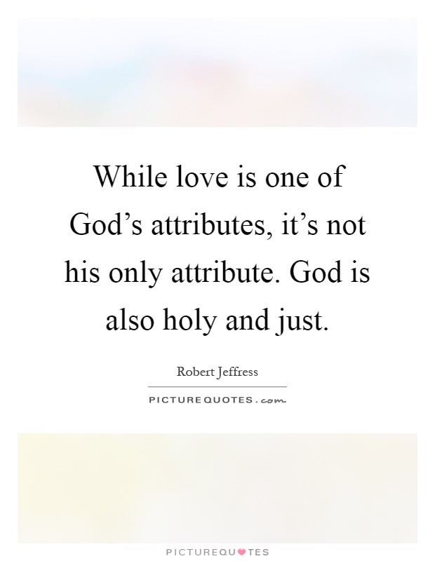 While love is one of God's attributes, it's not his only attribute. God is also holy and just Picture Quote #1