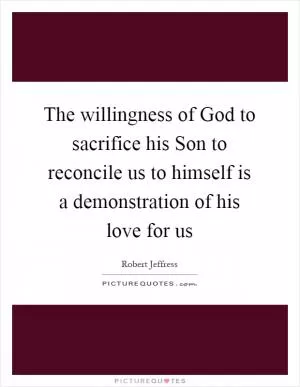 The willingness of God to sacrifice his Son to reconcile us to himself is a demonstration of his love for us Picture Quote #1