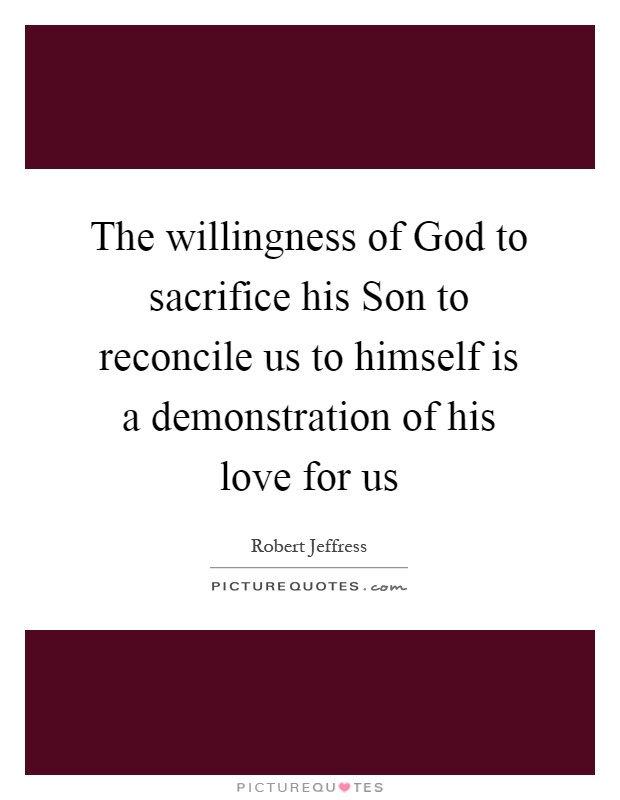 The willingness of God to sacrifice his Son to reconcile us to himself is a demonstration of his love for us Picture Quote #1