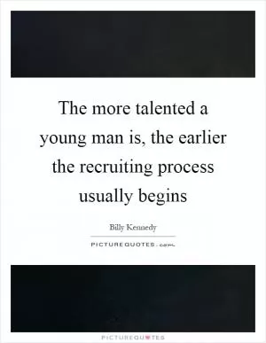 The more talented a young man is, the earlier the recruiting process usually begins Picture Quote #1