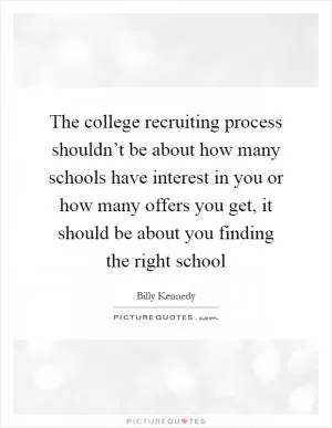 The college recruiting process shouldn’t be about how many schools have interest in you or how many offers you get, it should be about you finding the right school Picture Quote #1