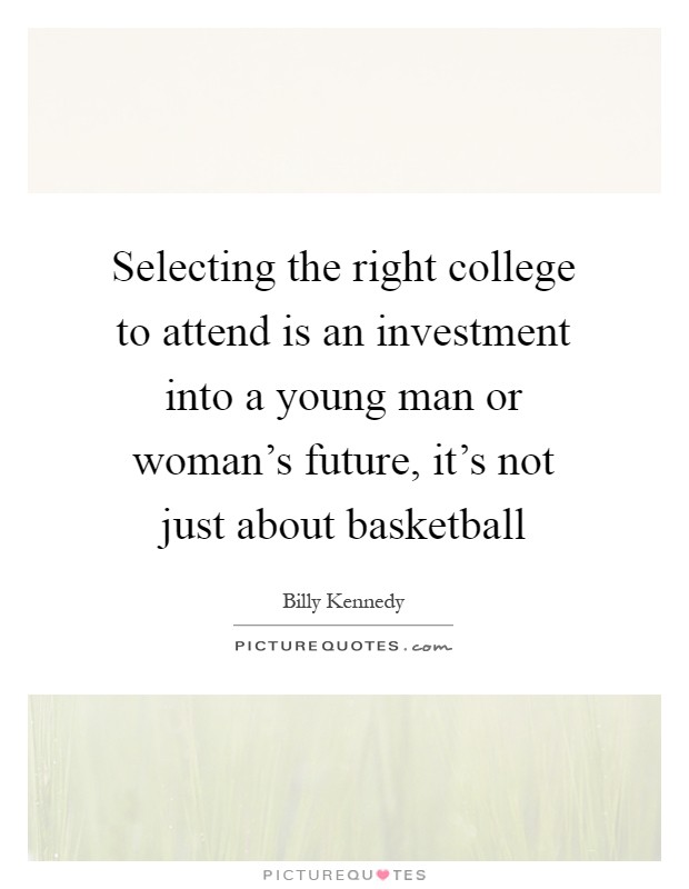 Selecting the right college to attend is an investment into a young man or woman's future, it's not just about basketball Picture Quote #1