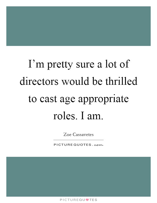 I'm pretty sure a lot of directors would be thrilled to cast age appropriate roles. I am Picture Quote #1