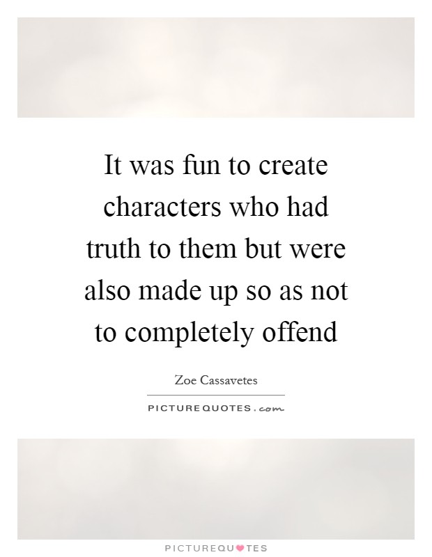 It was fun to create characters who had truth to them but were also made up so as not to completely offend Picture Quote #1