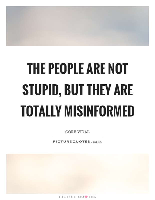 The people are not stupid, but they are totally misinformed Picture Quote #1