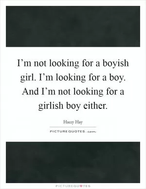 I’m not looking for a boyish girl. I’m looking for a boy. And I’m not looking for a girlish boy either Picture Quote #1