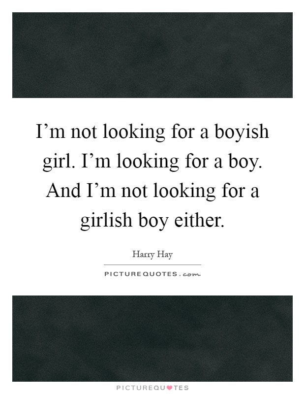 I'm not looking for a boyish girl. I'm looking for a boy. And I'm not looking for a girlish boy either Picture Quote #1