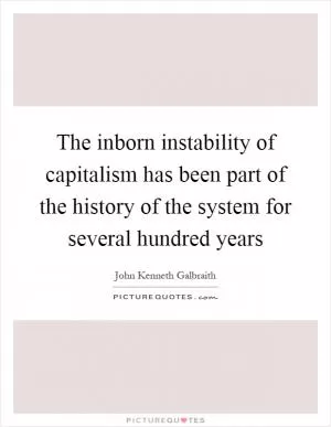 The inborn instability of capitalism has been part of the history of the system for several hundred years Picture Quote #1