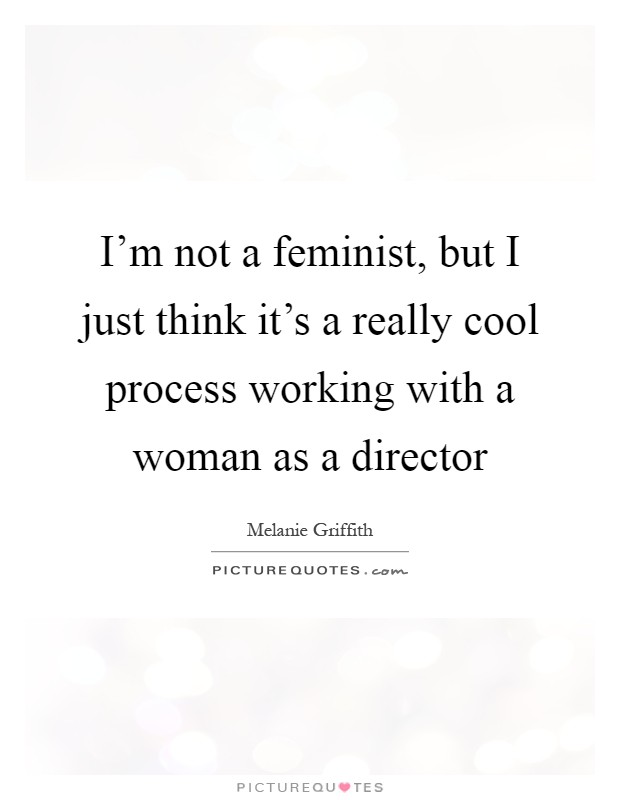 I'm not a feminist, but I just think it's a really cool process working with a woman as a director Picture Quote #1