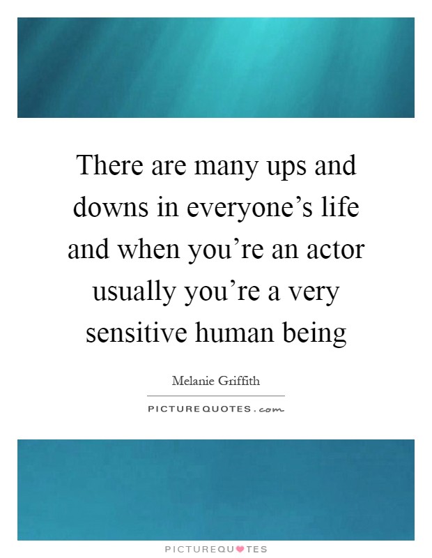 There are many ups and downs in everyone's life and when you're an actor usually you're a very sensitive human being Picture Quote #1