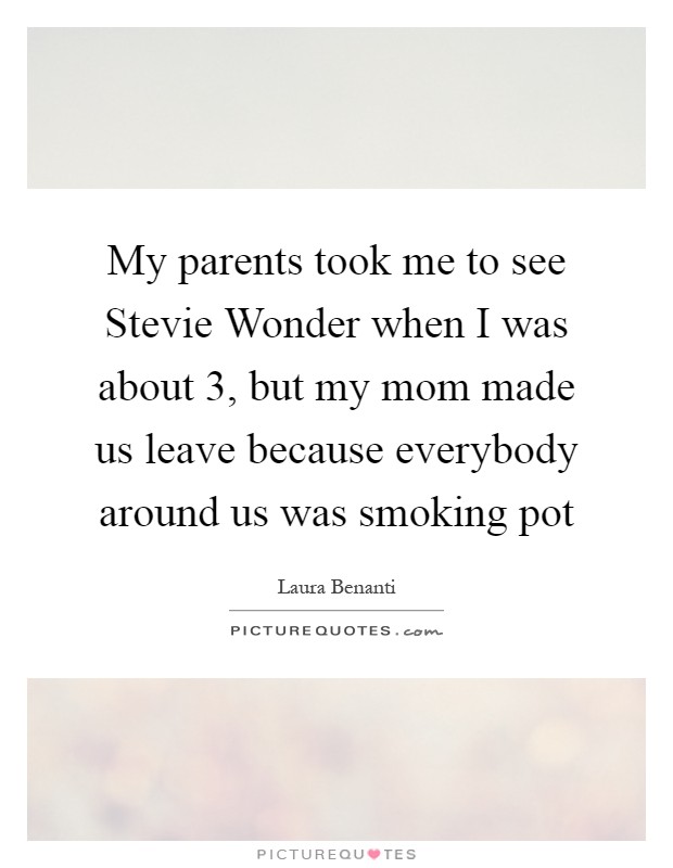 My parents took me to see Stevie Wonder when I was about 3, but my mom made us leave because everybody around us was smoking pot Picture Quote #1