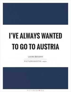 I’ve always wanted to go to Austria Picture Quote #1