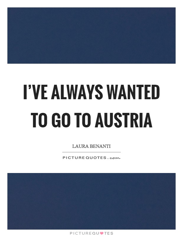 I've always wanted to go to Austria Picture Quote #1