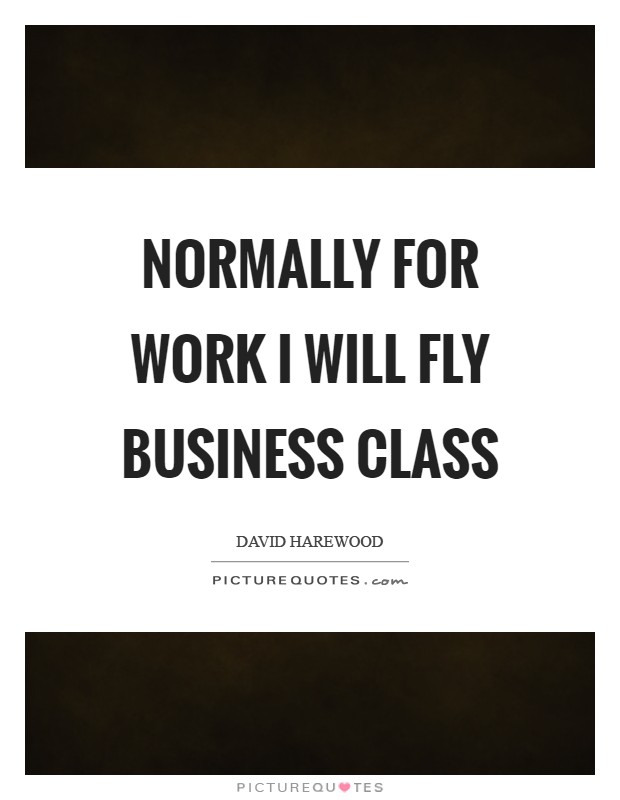 Normally for work I will fly business class Picture Quote #1