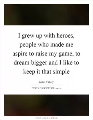 I grew up with heroes, people who made me aspire to raise my game, to dream bigger and I like to keep it that simple Picture Quote #1
