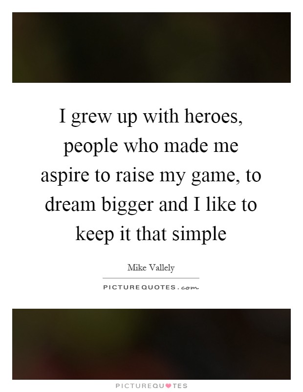 I grew up with heroes, people who made me aspire to raise my game, to dream bigger and I like to keep it that simple Picture Quote #1