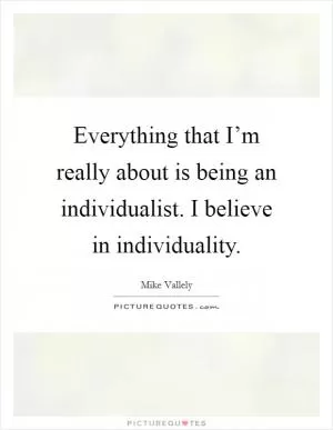 Everything that I’m really about is being an individualist. I believe in individuality Picture Quote #1