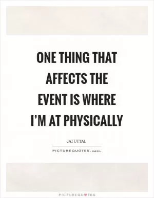 One thing that affects the event is where I’m at physically Picture Quote #1